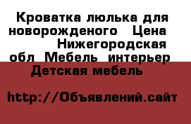 Кроватка люлька для новорожденого › Цена ­ 3 000 - Нижегородская обл. Мебель, интерьер » Детская мебель   